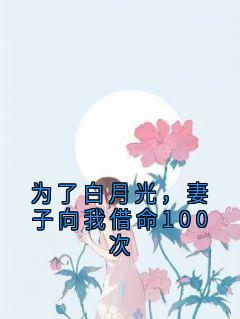 为了白月光，妻子向我借命100次全文阅读