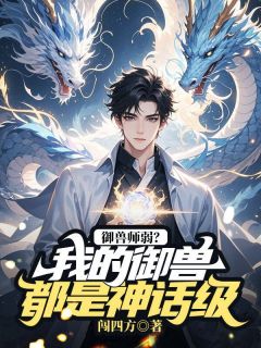 御兽师弱？我的御兽都是神话级最新热门小说