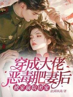 穿成大佬恶毒肥妻后，被家属院团宠完整文本