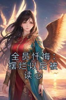 全员忏悔：摆烂以后被读心完整阅读