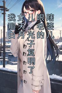 我女儿眼瞎那天，老婆白月光的儿子复明了全集小说推荐