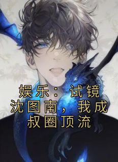 娱乐：试镜沈图南，我成叔圈顶流全集小说