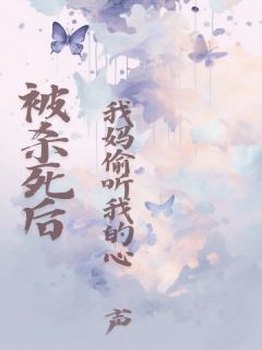 被杀死后，我妈偷听我的心声全文阅读