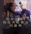 炮灰穿越，我在大乾做当代皇帝完整文集阅读