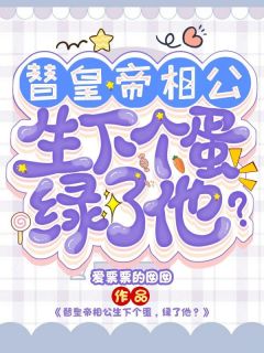 替皇帝相公生下个蛋，绿了他？长篇小说