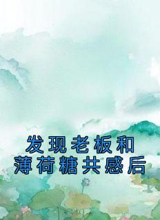 发现老板和薄荷糖共感后热门小说