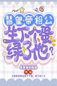 替皇帝相公生下个蛋，绿了他？长篇小说