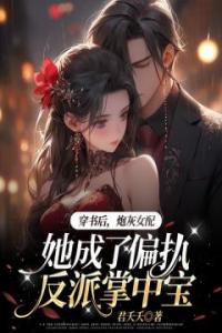 穿书后，炮灰女配她成了偏执反派掌中宝全集小说推荐