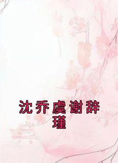 沈乔虞谢辞瑾精品阅读