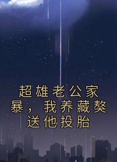超雄老公家暴，我养藏獒送他投胎高质量小说
