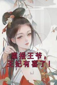 禀报王爷，王妃有喜了！精品小说