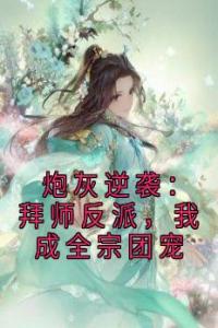 炮灰逆袭：拜师反派，我成全宗团宠完整文本