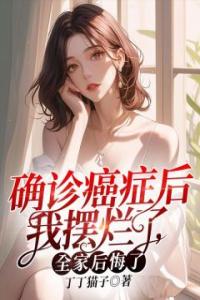 确诊癌症后我摆烂了，全家后悔了热门小说