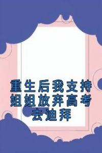 重生后我支持姐姐放弃高考去迪拜畅销巨作
