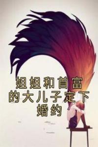 姐姐和首富的大儿子定下婚约全文版