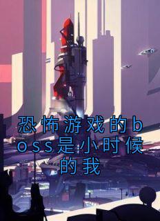 恐怖游戏的boss是小时候的我长篇小说