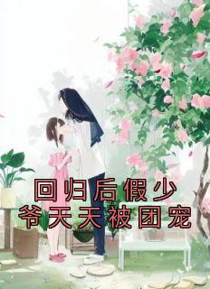 回归后假少爷天天被团宠完整文本