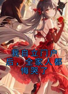我自立门户后，全家人都悔哭了精选小说