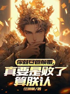 你就尽管颠覆，真要是败了算朕认全本阅读