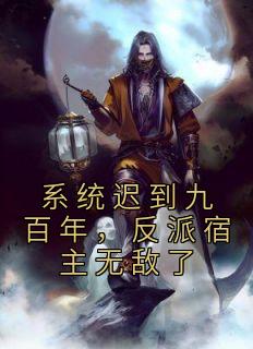 系统迟到九百年，反派宿主无敌了完整阅读