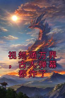 视频通万界，古人弹幕都炸了精选小说
