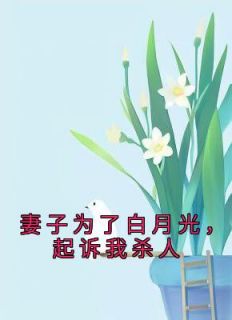 妻子为了白月光，起诉我杀人全章阅读