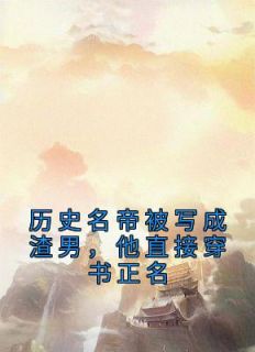 历史名帝被写成渣男，他直接穿书正名全文版
