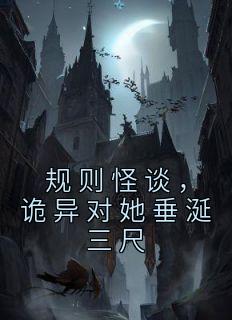 规则怪谈，诡异对她垂涎三尺热门小说