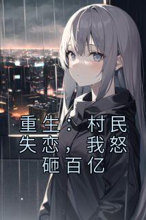 重生：村民失恋，我怒砸百亿全章阅读