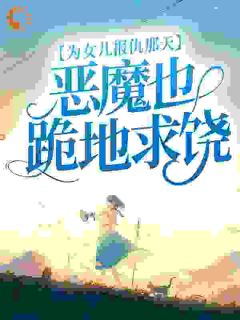 为女儿报仇那天，恶魔也跪地求饶全集小说推荐