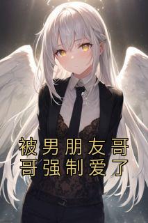 被男朋友哥哥强制爱了完整文本
