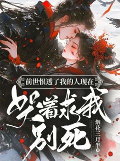 前世恨透了我的人现在哭着求我别死精选小说