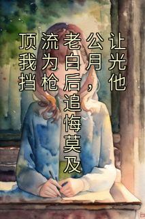 顶流老公让我为白月光挡枪后，他追悔莫及全文阅读