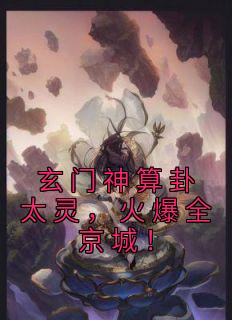 玄门神算卦太灵，火爆全京城！完整文本