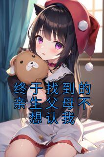 终于找到的亲生父母不想认我畅销巨作