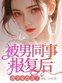 被男同事报复后，我全家出击了畅销巨作