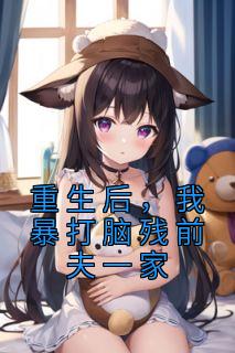 重生后，我暴打脑残前夫一家全章阅读
