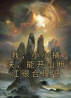 我，小小捕快，能开山断江很合理吧全文版