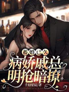 蓄婚已久，病娇戚总明抢暗撩精品阅读