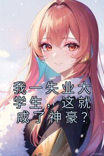 我一失业大学生，这就成了神豪？长篇小说