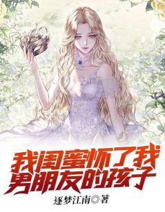 我闺蜜怀了我男朋友的孩子高质量小说