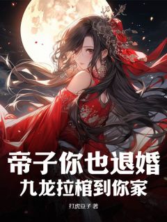 帝子你也退婚？九龙拉棺到你家精选小说