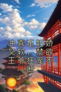 冲喜王妃娇又软，禁欲王爷狂宠不断全本阅读