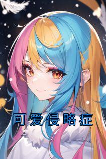 可爱侵略症全文阅读