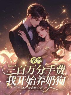 拿到三百万分手费，我开始养奶狗完整版