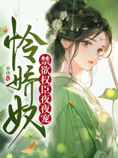 怜娇奴，禁欲权臣夜夜宠最新热门小说