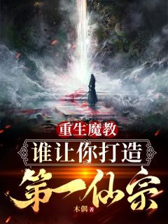 重生魔教，谁让你打造成第一仙宗全文版