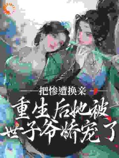 惨遭换亲，重生后她被世子爷娇宠了全文阅读