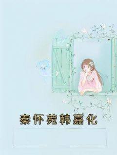 秦怀菀韩嘉化高质量小说