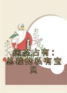 病态占有：总裁的私有宝贝全文阅读